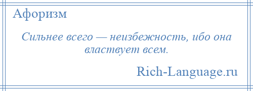 
    Сильнее всего — неизбежность, ибо она властвует всем.