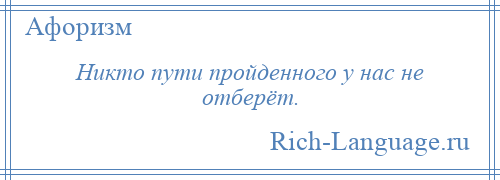 
    Никто пути пройденного у нас не отберёт.