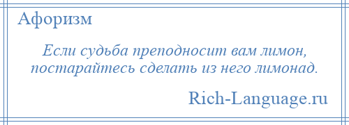 
    Если судьба преподносит вам лимон, постарайтесь сделать из него лимонад.