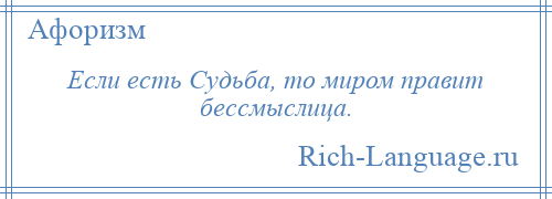 
    Если есть Судьба, то миром правит бессмыслица.