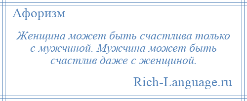 
    Женщина может быть счастлива только с мужчиной. Мужчина может быть счастлив даже с женщиной.