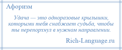 
    Удача — это одноразовые крылышки, которыми тебя снабжает судьба, чтобы ты перепорхнул в нужном направлении.