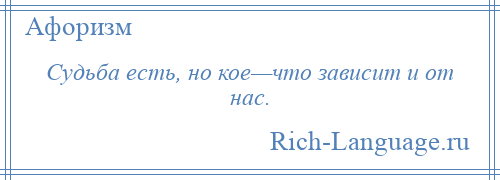 
    Судьба есть, но кое—что зависит и от нас.