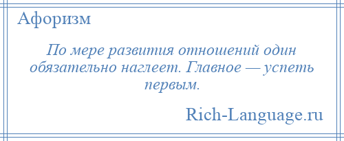 
    По мере развития отношений один обязательно наглеет. Главное — успеть первым.