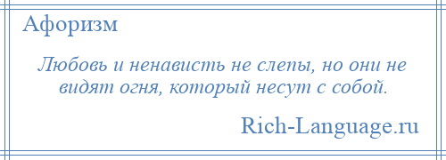 
    Любовь и ненависть не слепы, но они не видят огня, который несут с собой.