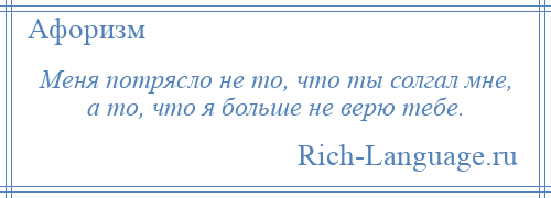 
    Меня потрясло не то, что ты солгал мне, а то, что я больше не верю тебе.