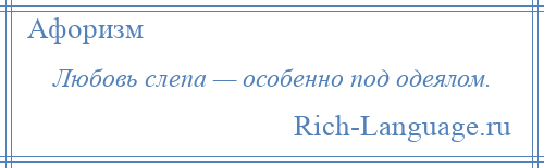 
    Любовь слепа — особенно под одеялом.