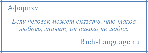 
    Если человек может сказать, что такое любовь, значит, он никого не любил.