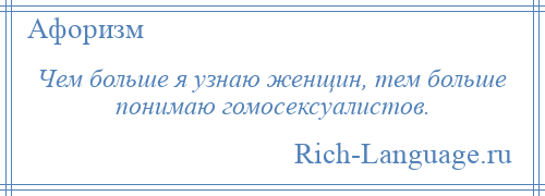 
    Чем больше я узнаю женщин, тем больше понимаю гомосексуалистов.