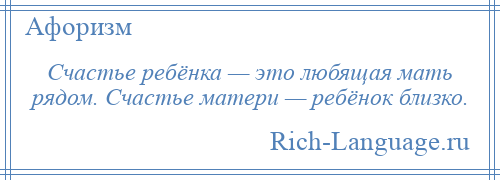 
    Счастье ребёнка — это любящая мать рядом. Счастье матери — ребёнок близко.