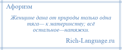 
    Женщине дана от природы только одна тяга— к материнству; всё остальное—натяжки.