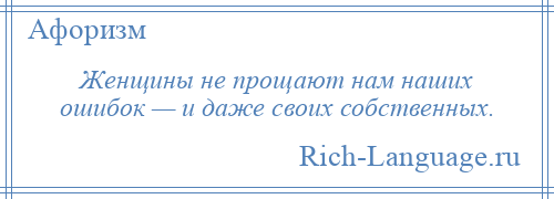 
    Женщины не прощают нам наших ошибок — и даже своих собственных.