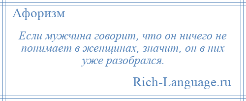 
    Если мужчина говорит, что он ничего не понимает в женщинах, значит, он в них уже разобрался.