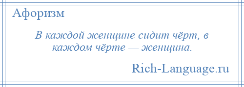 
    В каждой женщине сидит чёрт, в каждом чёрте — женщина.