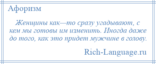 
    Женщины как—то сразу угадывают, с кем мы готовы им изменить. Иногда даже до того, как это придет мужчине в голову.