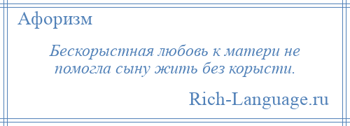 
    Бескорыстная любовь к матери не помогла сыну жить без корысти.