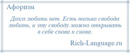 
    Долга любить нет. Есть только свобода любить, и эту свободу можно открывать в себе снова и снова.