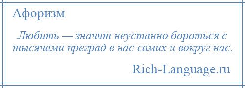 
    Любить — значит неустанно бороться с тысячами преград в нас самих и вокруг нас.