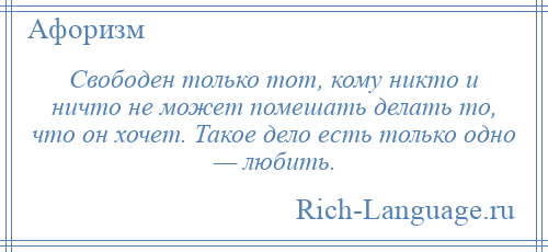 
    Свободен только тот, кому никто и ничто не может помешать делать то, что он хочет. Такое дело есть только одно — любить.