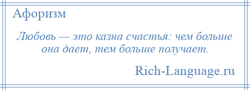 
    Любовь — это казна счастья: чем больше она дает, тем больше получает.