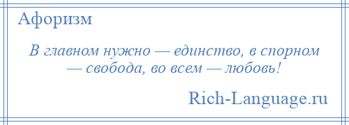 
    В главном нужно — единство, в спорном — свобода, во всем — любовь!
