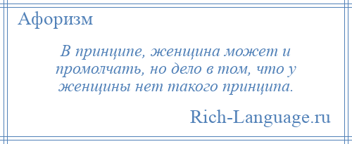 
    В принципе, женщина может и промолчать, но дело в том, что у женщины нет такого принципа.