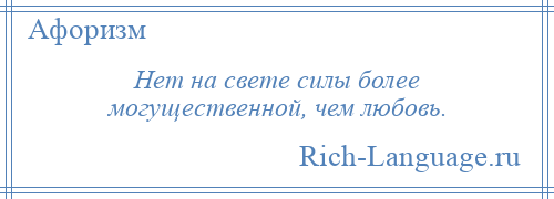 
    Нет на свете силы более могущественной, чем любовь.