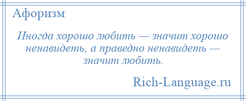 
    Иногда хорошо любить — значит хорошо ненавидеть, а праведно ненавидеть — значит любить.