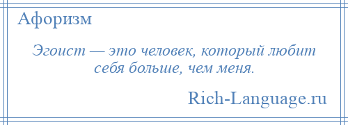 
    Эгоист — это человек, который любит себя больше, чем меня.