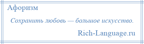 
    Сохранить любовь — большое искусство.