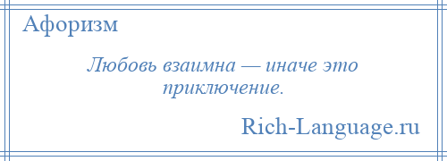 
    Любовь взаимна — иначе это приключение.