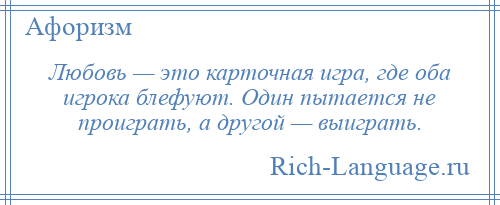 
    Любовь — это карточная игра, где оба игрока блефуют. Один пытается не проиграть, а другой — выиграть.