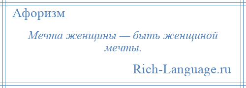 
    Мечта женщины — быть женщиной мечты.