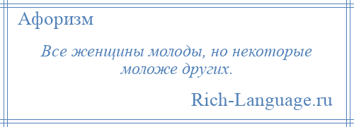 
    Все женщины молоды, но некоторые моложе других.