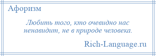 
    Любить того, кто очевидно нас ненавидит, не в природе человека.