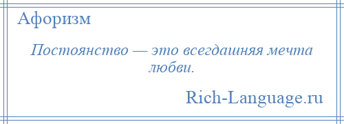 
    Постоянство — это всегдашняя мечта любви.