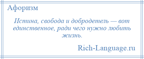 
    Истина, свобода и добродетель — вот единственное, ради чего нужно любить жизнь.