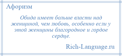 
    Обида имеет больше власти над женщиной, чем любовь, особенно если у этой женщины благородное и гордое сердце.