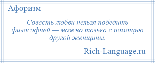 
    Совесть любви нельзя победить философией — можно только с помощью другой женщины.