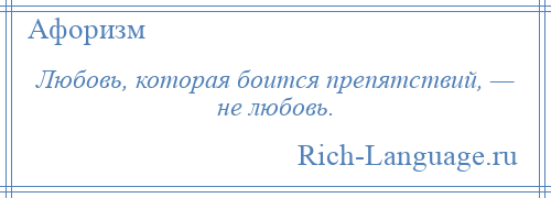 
    Любовь, которая боится препятствий, — не любовь.