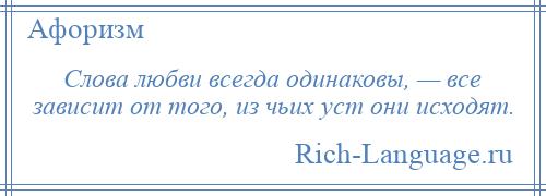 
    Слова любви всегда одинаковы, — все зависит от того, из чьих уст они исходят.