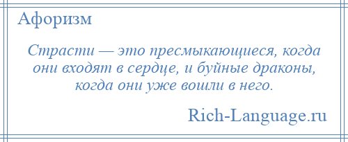 
    Страсти — это пресмыкающиеся, когда они входят в сердце, и буйные драконы, когда они уже вошли в него.