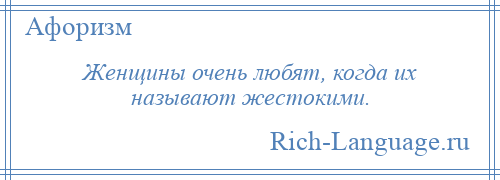 
    Женщины очень любят, когда их называют жестокими.