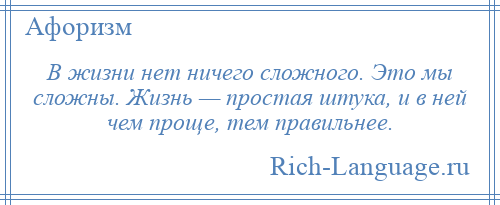 
    В жизни нет ничего сложного. Это мы сложны. Жизнь — простая штука, и в ней чем проще, тем правильнее.