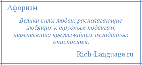 
    Велики силы любви, располагающие любящих к трудным подвигам, перенесению чрезвычайных негаданных опасностей.