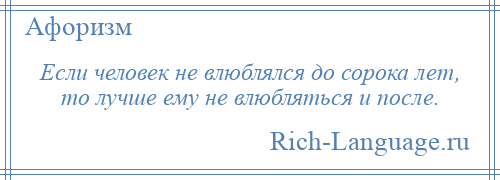 
    Если человек не влюблялся до сорока лет, то лучше ему не влюбляться и после.