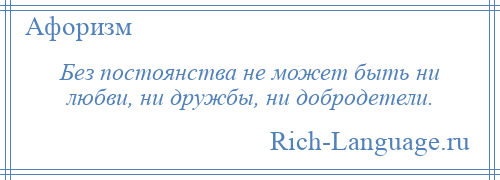 
    Без постоянства не может быть ни любви, ни дружбы, ни добродетели.