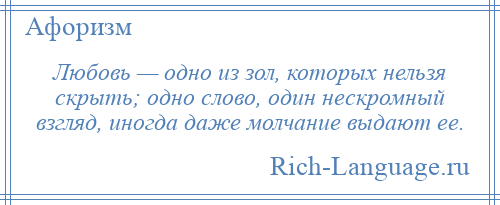 
    Любовь — одно из зол, которых нельзя скрыть; одно слово, один нескромный взгляд, иногда даже молчание выдают ее.