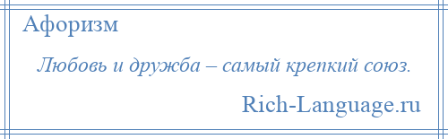 
    Любовь и дружба – самый крепкий союз.