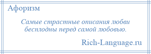 
    Самые страстные описания любви бесплодны перед самой любовью.